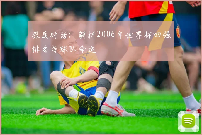 深度对话：解析2006年世界杯四强排名与球队命运