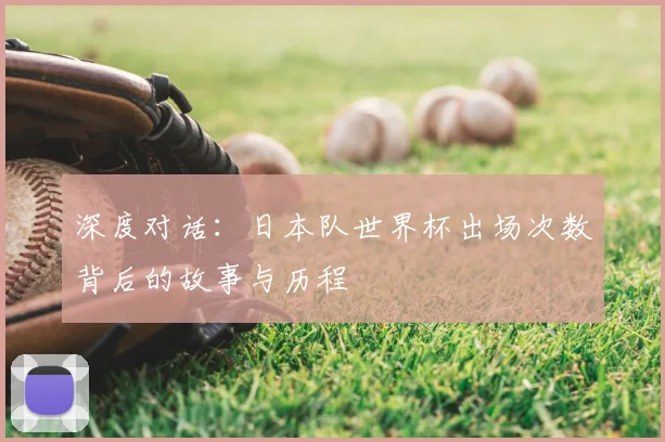 深度对话：日本队世界杯出场次数背后的故事与历程