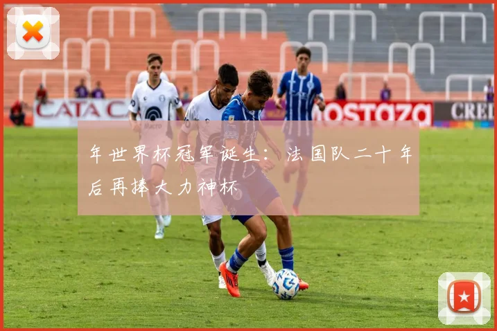 年世界杯冠军诞生：法国队二十年后再捧大力神杯