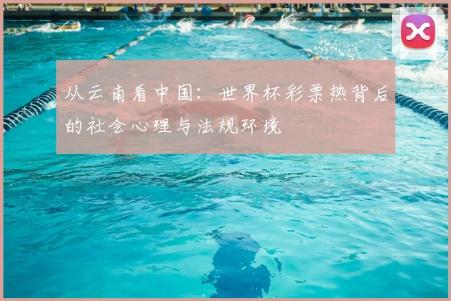 从云南看中国：世界杯彩票热背后的社会心理与法规环境