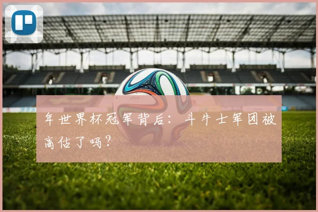 年世界杯冠军背后：斗牛士军团被高估了吗？