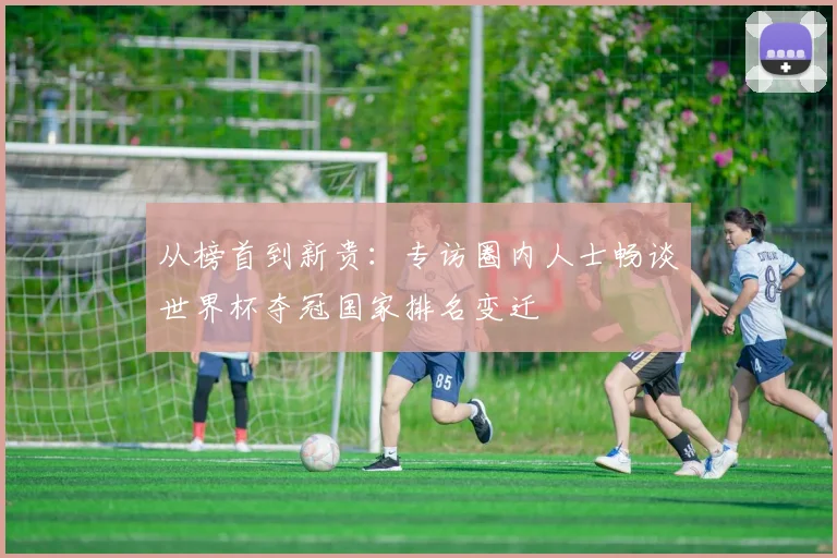 从榜首到新贵：专访圈内人士畅谈世界杯夺冠国家排名变迁