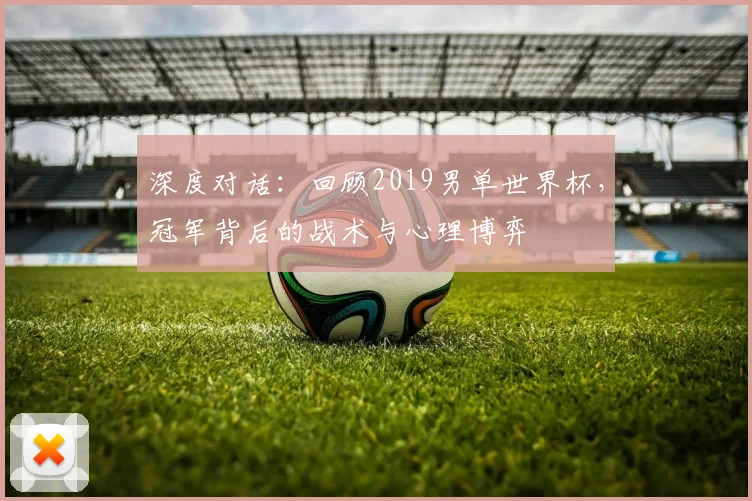 深度对话：回顾2019男单世界杯，冠军背后的战术与心理博弈