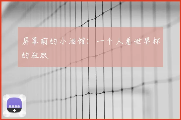 屏幕前的小酒馆：一个人看世界杯的狂欢