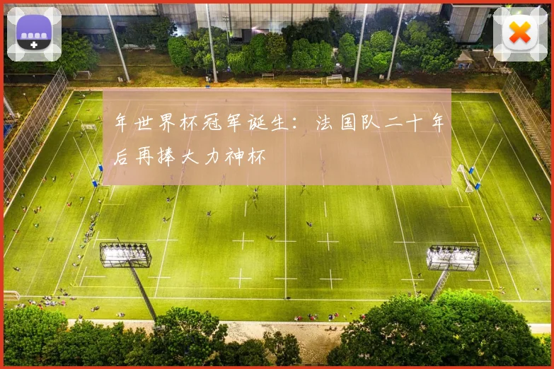 年世界杯冠军诞生：法国队二十年后再捧大力神杯
