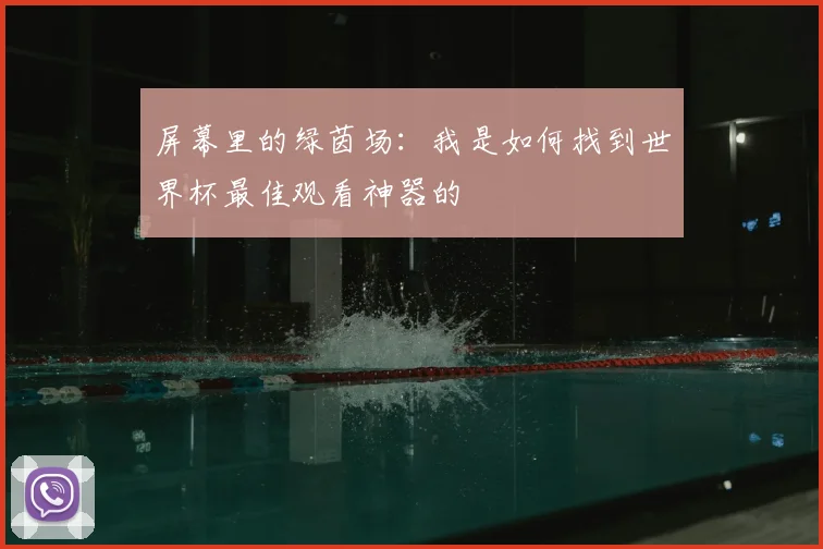 屏幕里的绿茵场：我是如何找到世界杯最佳观看神器的