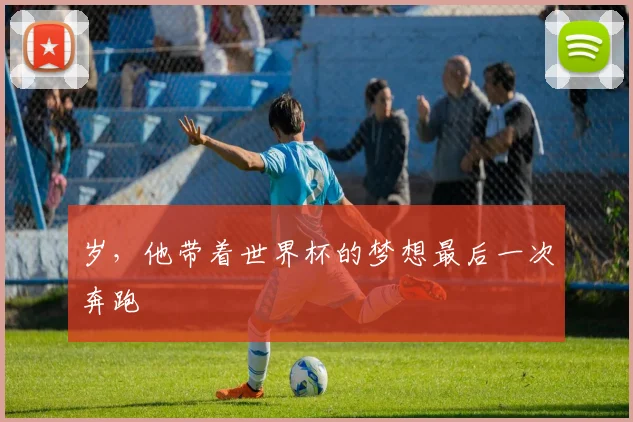 岁，他带着世界杯的梦想最后一次奔跑