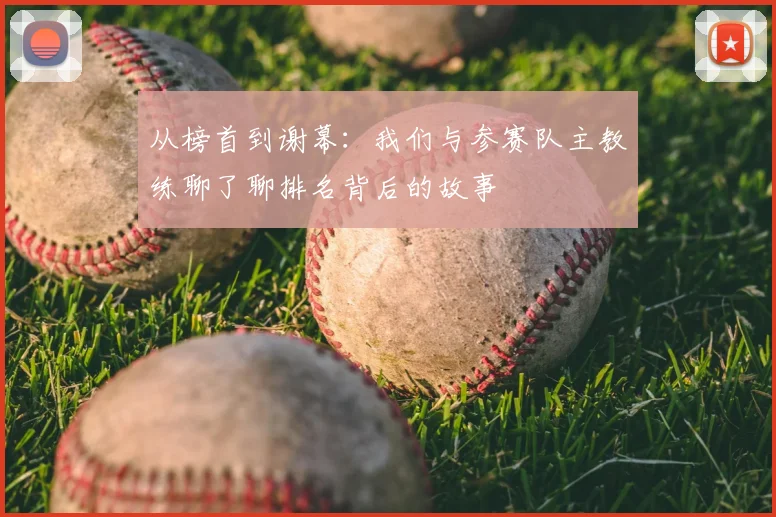 从榜首到谢幕:我们与参赛队主教练聊了聊排名背后的故事