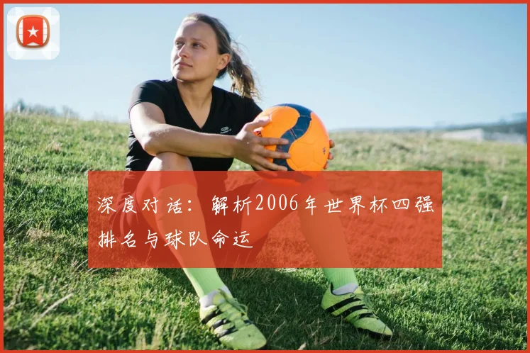 深度对话：解析2006年世界杯四强排名与球队命运